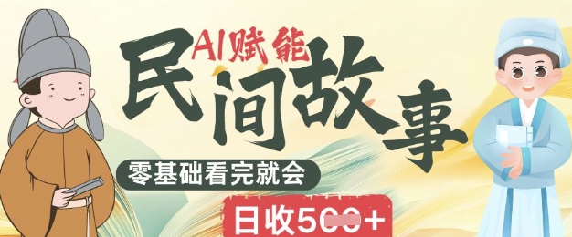AI赋能民间故事赛道零基础看完就会上手简单日收5张-Scorpio丨网创