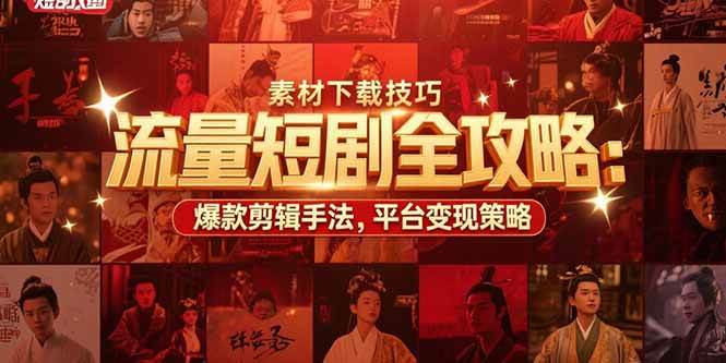 （15431期）流量短剧全攻略：素材下载技巧，爆款剪辑手法，平台变现策略-Scorpio丨网创