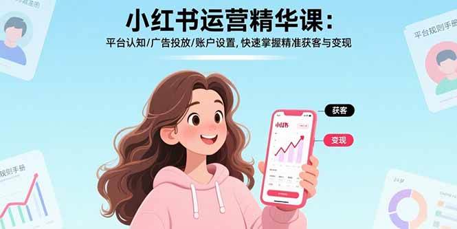 (17468期)小红书运营精华课-更新:平台认知/广告投放/账户设置,快速掌握精准获客与变现-Scorpio丨网创