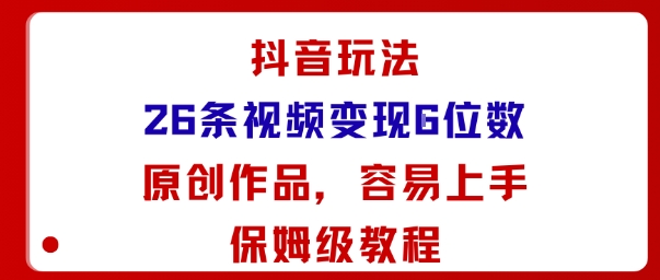 抖音玩法26条视频变现5位数,原创作品,小白可容易上手保姆级教程-Scorpio丨网创