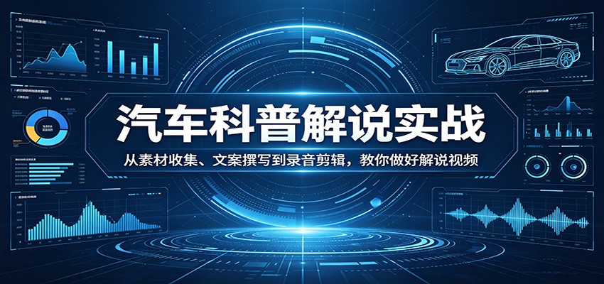 汽车科普解说实战：从素材收集、文案撰写到录音剪辑，教你做好解说视频-Scorpio丨网创