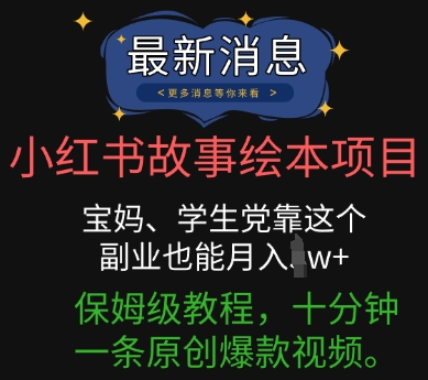 小红书故事绘本项目，宝妈、学生党靠这个副业也能月入过w+保姆级教程，十分钟一条原创爆款视频-Scorpio丨网创
