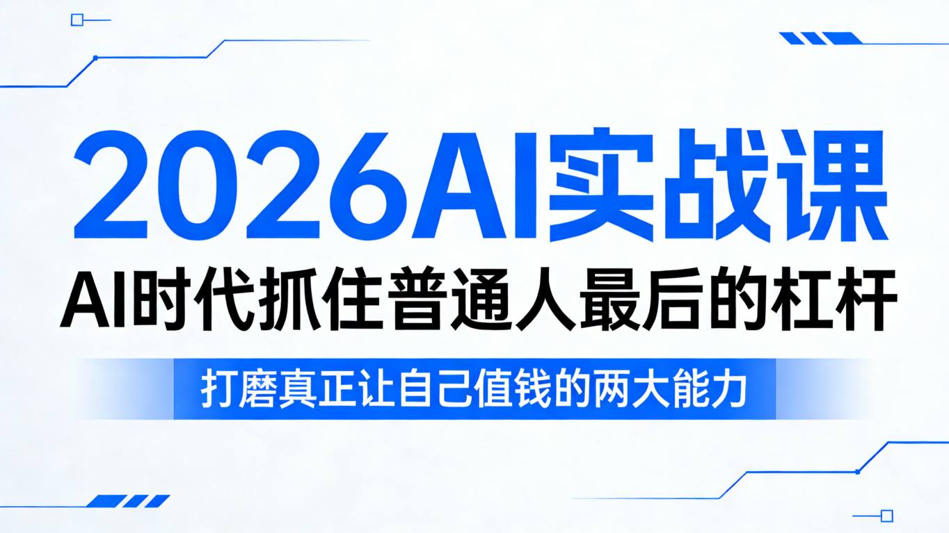 2026AI实战课,AI时代抓住普通人最后的杠杆,打磨真正让自己值钱的两大能力-Scorpio丨网创