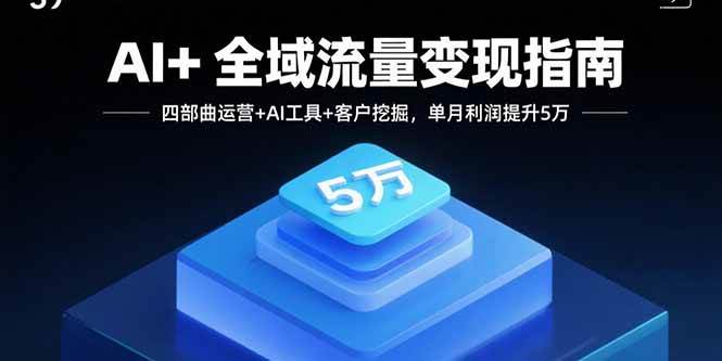 （15940期）AI+全域流量变现指南，四部曲运营+AI工具+客户挖掘，单月利润提升5万-Scorpio丨网创