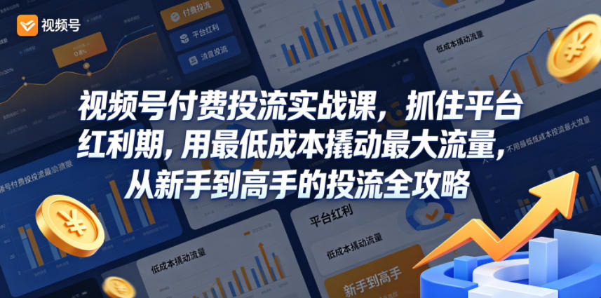 视频号付费投流实战课，抓住平台红利期，用最低成本撬动最大流量，从新手到高手的投流全攻略-Scorpio丨网创