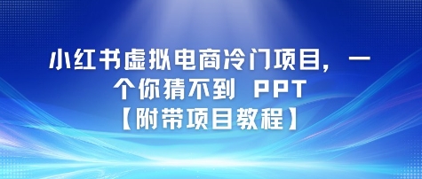 小红书虚拟电商冷门项目，一个你猜不到 PPT【附带项目教程】-Scorpio丨网创
