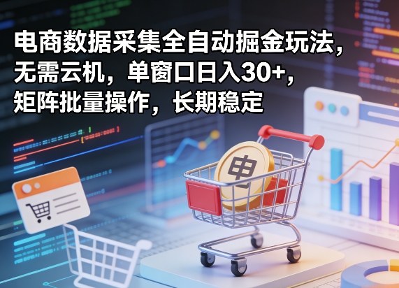独家电商数据采集全自动掘金玩法，无需云机，单窗口日入30+，矩阵批量操作，长期稳定【揭秘】-Scorpio丨网创