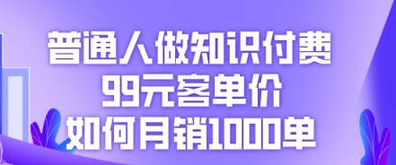 普通人做知识付费，99元客单价如何月销1000单-Scorpio丨网创