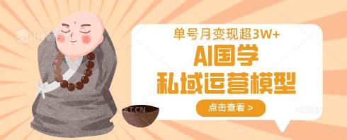 AI国学私域运营模型，单号月变现过W-Scorpio丨网创