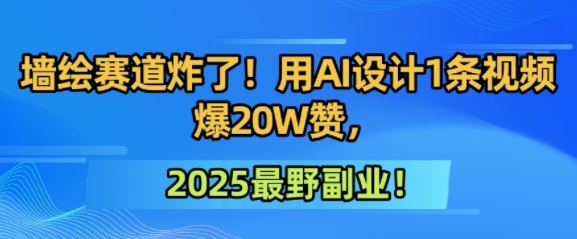 墙绘赛道炸了！用AI设计1条视频爆20W赞，2025最野副业！-Scorpio丨网创