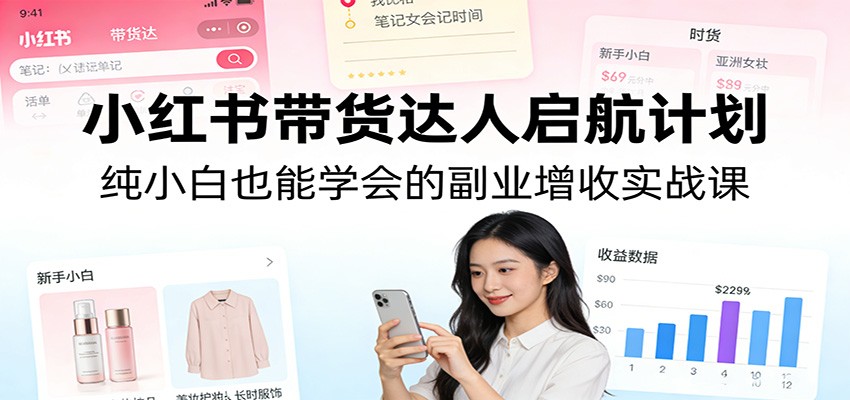 小红书带货达人启航计划：纯小白也能学会的副业增收实战课-Scorpio丨网创