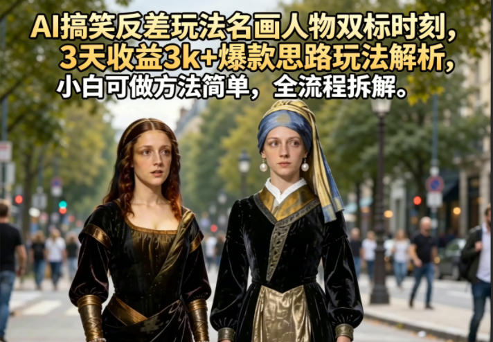 AI搞笑反差玩法名画人物双标时刻，3天收益3k+爆款思路玩法解析，小白可做方法简单，全流程拆解-Scorpio丨网创