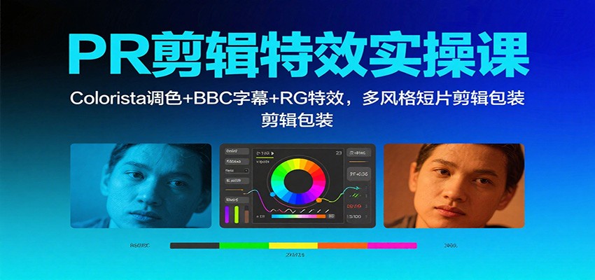 PR剪辑特效实操课:Colorista调色+BBC字幕+RG特效,多风格短片剪辑包装-Scorpio丨网创