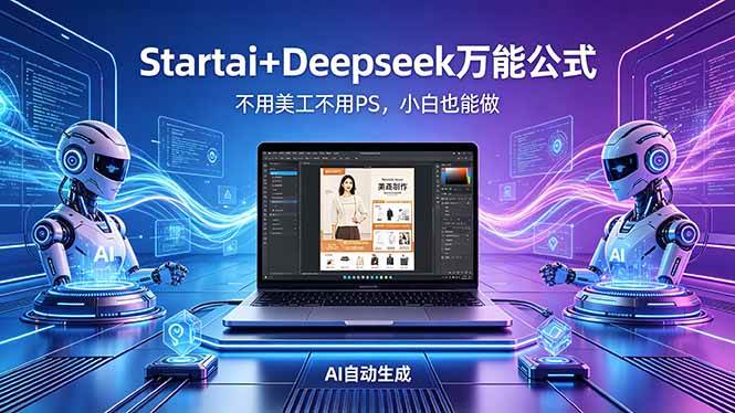 （18341期）AI自动做电商详情页：Startai+Deepseek万能公式，不用美工不用PS，小白也能做-Scorpio丨网创