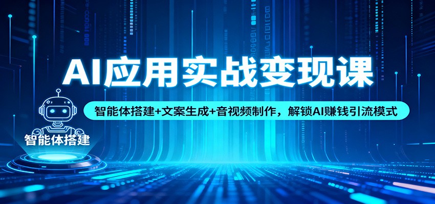 AI应用实战变现课:智能体搭建+文案生成+音视频制作,解锁AI赚钱引流模式-Scorpio丨网创