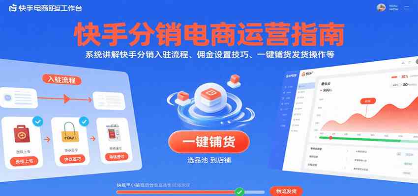 快手分销电商运营指南，系统讲解快手分销入驻流程、佣金设置技巧、一键铺货发货操作等-Scorpio丨网创