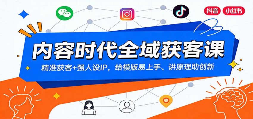 内容时代全域获客课：精准获客+强人设IP，给模版易上手、讲原理助创新-Scorpio丨网创