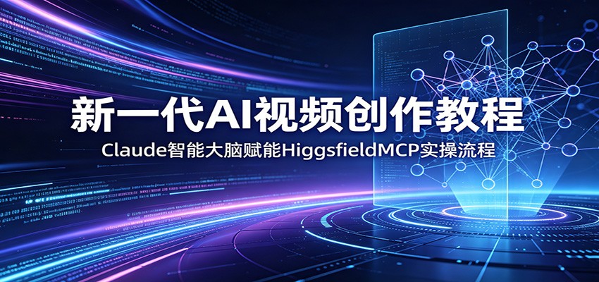 新一代AI视频创作教程：Claude智能大脑赋能，HiggsfieldMCP实操流程-Scorpio丨网创
