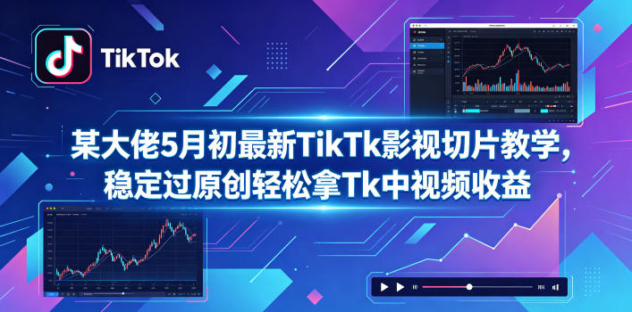 某大佬5月初最新TikTk影视切片教学，稳定过原创轻松拿Tk中视频收益-Scorpio丨网创