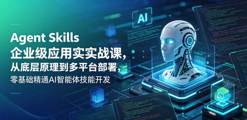 Agent Skills企业级应用实战课,从底层原理到多平台部署,零基础精通AI智能体技能开发-Scorpio丨网创