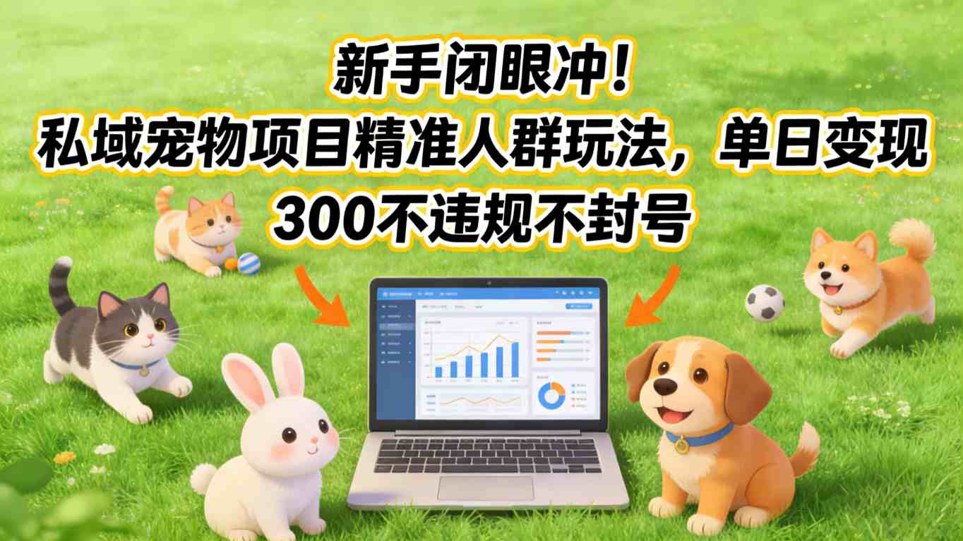新手闭眼冲!私域宠物项目精准人群玩法,单日变现3张不违规不封号-Scorpio丨网创