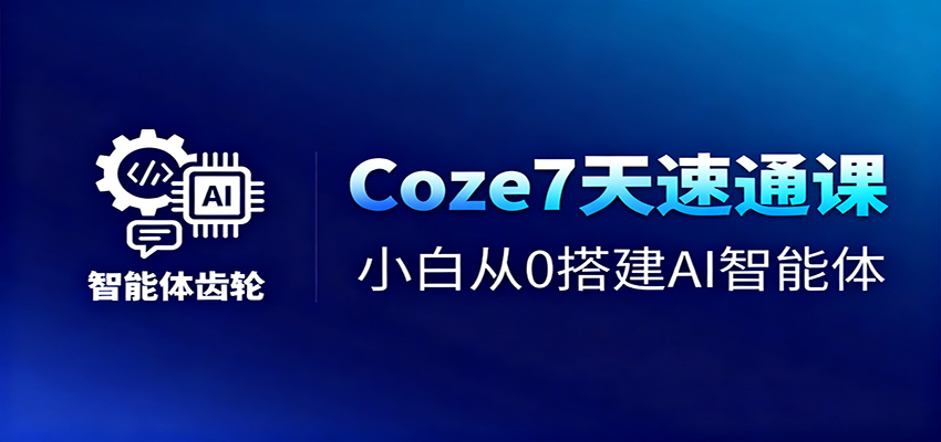 Coze7天速通课，小白从0搭建AI智能体+短视频工作流-Scorpio丨网创
