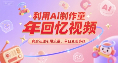 利用Ai制作童年回忆视频，真实还原引爆流量，单日变现多张-Scorpio丨网创