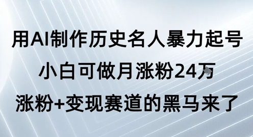 用AI制作历史名人暴力起号，小白可做月涨粉24W涨粉+变现赛道的黑马来了-Scorpio丨网创