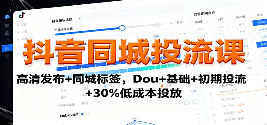 抖音同城投流课:高清发布+同城标签,Dou+基础+初期投流+30%低成本投放-Scorpio丨网创