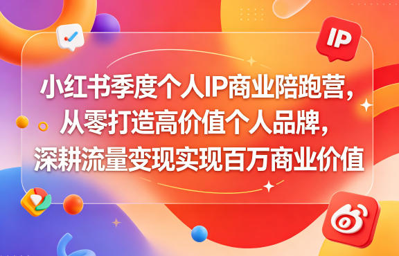 小红书季度个人IP商业陪跑营，从零打造高价值个人品牌，深耕流量变现实现百万商业价值-Scorpio丨网创