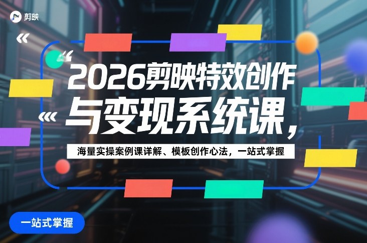 2026剪映特效创作与变现系统课，海量实操案例课详解、模板创作心法，一站式掌握-Scorpio丨网创