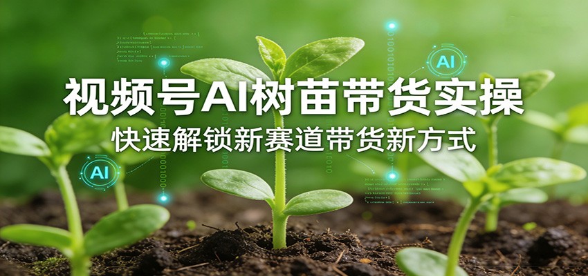 视频号AI树苗带货实操，快速解锁新赛道带货新方式-Scorpio丨网创