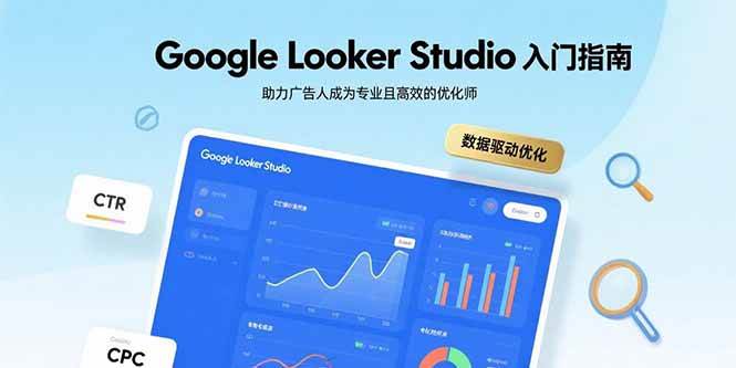 (15815期)Google Looker Studio入门指南,助力广告人成为专业且高效的优化师-Scorpio丨网创