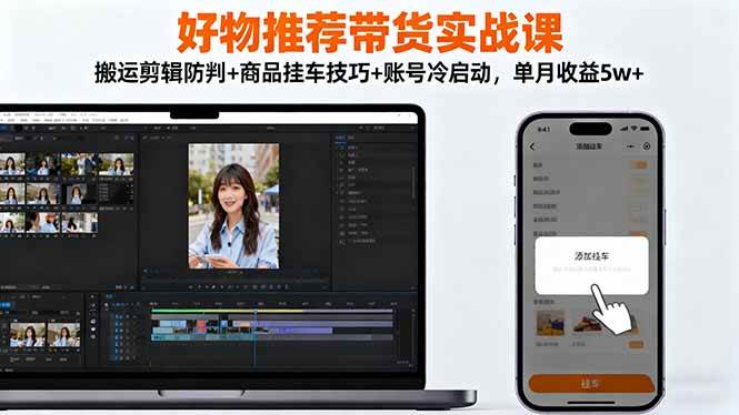 (16467期)好物推荐带货实战课:搬运剪辑防判+商品挂车技巧+账号冷启动,单月收益5w+-Scorpio丨网创