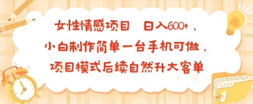 女性情感项目 小白制作简单一台手机可做 项目模式后续自然升大客单 日入6张-Scorpio丨网创